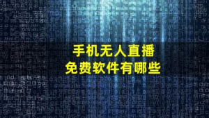 手机无人直播免费软件大盘点,这些你知道吗?